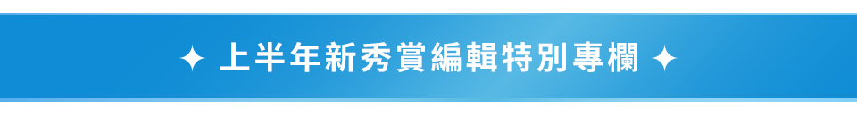上半年新秀賞編輯特別專欄